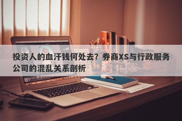 投资人的血汗钱何处去？券商XS与行政服务公司的混乱关系剖析-第1张图片-要懂汇圈网