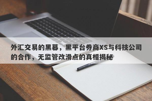 外汇交易的黑幕，黑平台券商XS与科技公司的合作，无监管改滑点的真相揭秘-第1张图片-要懂汇圈网