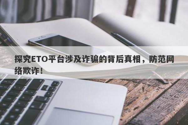 探究ETO平台涉及诈骗的背后真相，防范网络欺诈！-第1张图片-要懂汇圈网