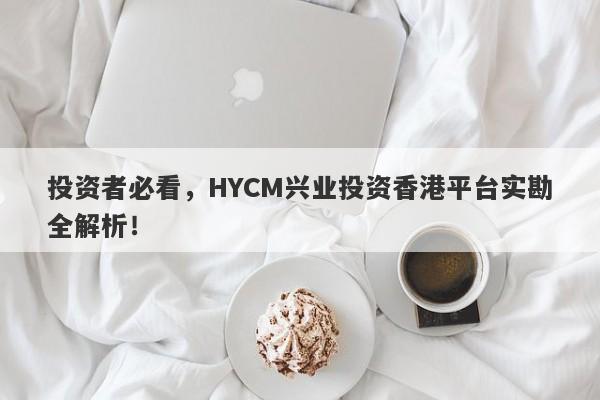 投资者必看，HYCM兴业投资香港平台实勘全解析！-第1张图片-要懂汇圈网