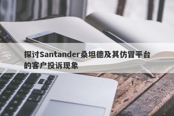 探讨Santander桑坦德及其仿冒平台的客户投诉现象-第1张图片-要懂汇圈网