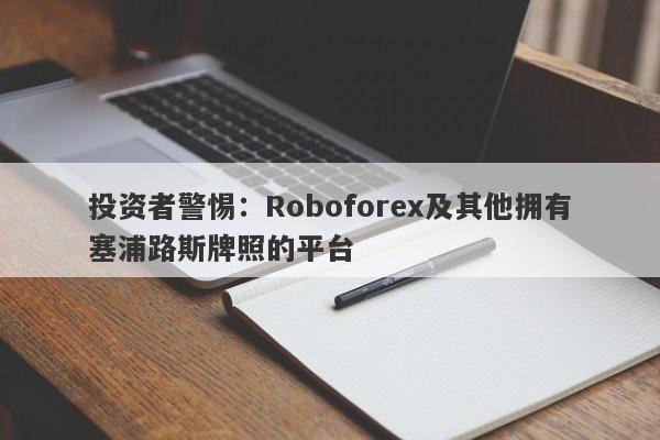 投资者警惕：Roboforex及其他拥有塞浦路斯牌照的平台-第1张图片-要懂汇圈网