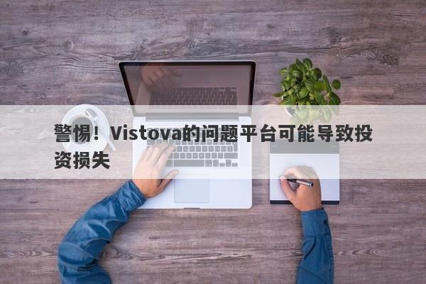 警惕！Vistova的问题平台可能导致投资损失-第1张图片-要懂汇圈网