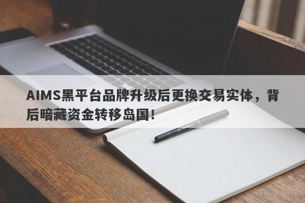 AIMS黑平台品牌升级后更换交易实体，背后暗藏资金转移岛国！-第1张图片-要懂汇圈网