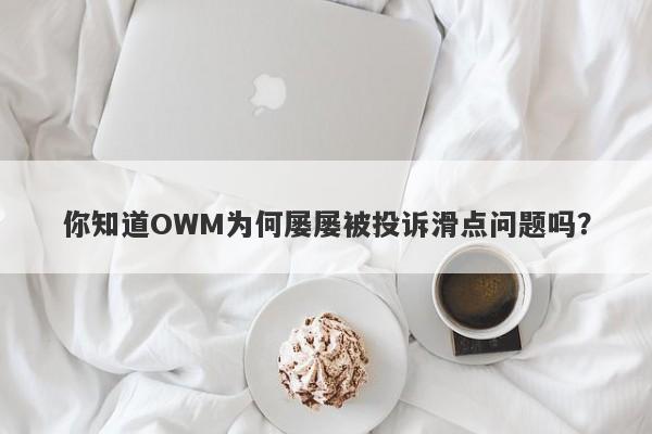 你知道OWM为何屡屡被投诉滑点问题吗？-第1张图片-要懂汇圈网