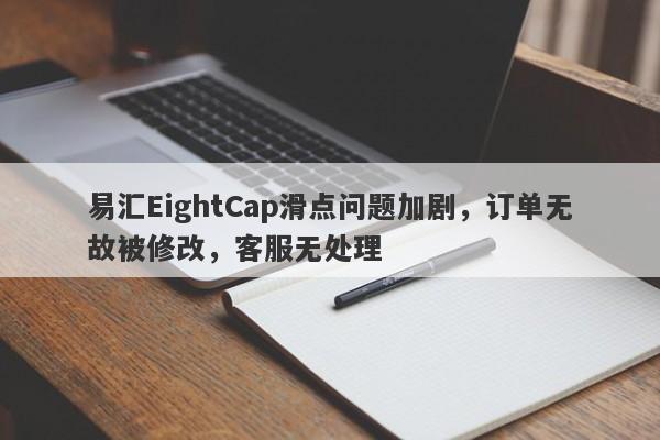 易汇EightCap滑点问题加剧，订单无故被修改，客服无处理-第1张图片-要懂汇圈网