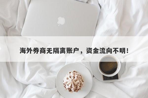 海外券商无隔离账户，资金流向不明！-第1张图片-要懂汇圈网