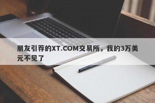 朋友引荐的XT.COM交易所，我的3万美元不见了-第1张图片-要懂汇圈网