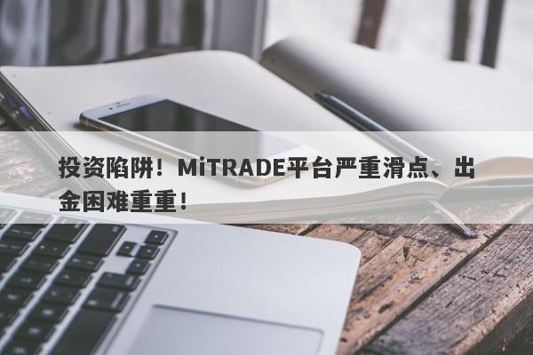 投资陷阱！MiTRADE平台严重滑点、出金困难重重！-第1张图片-要懂汇圈网