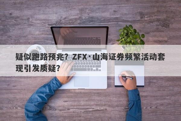 疑似跑路预兆？ZFX·山海证券频繁活动套现引发质疑？-第1张图片-要懂汇圈网