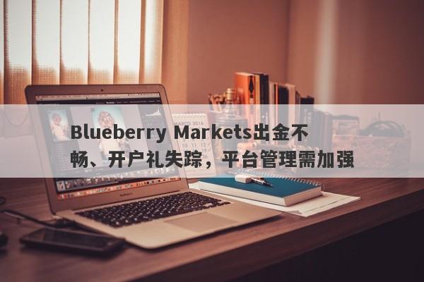 Blueberry Markets出金不畅、开户礼失踪，平台管理需加强-第1张图片-要懂汇圈网