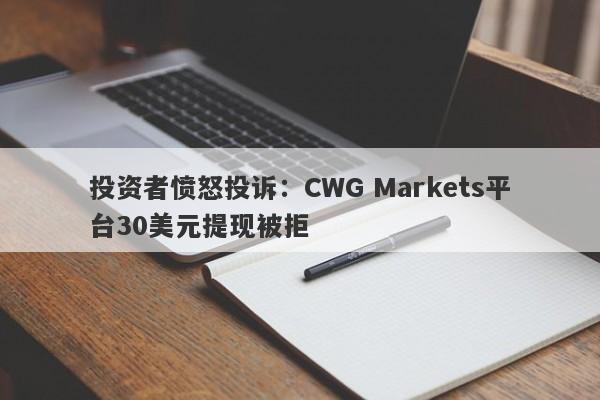 投资者愤怒投诉：CWG Markets平台30美元提现被拒-第1张图片-要懂汇圈网