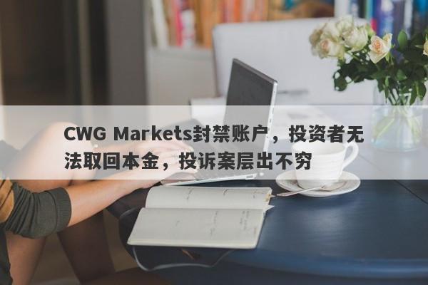 CWG Markets封禁账户，投资者无法取回本金，投诉案层出不穷-第1张图片-要懂汇圈网