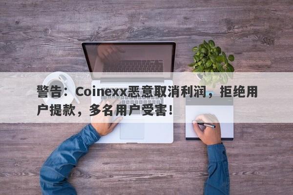 警告：Coinexx恶意取消利润，拒绝用户提款，多名用户受害！-第1张图片-要懂汇圈网