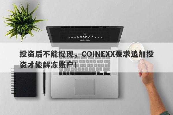 投资后不能提现，COINEXX要求追加投资才能解冻账户！-第1张图片-要懂汇圈网