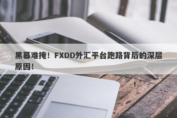 黑幕难掩！FXDD外汇平台跑路背后的深层原因！-第1张图片-要懂汇圈网