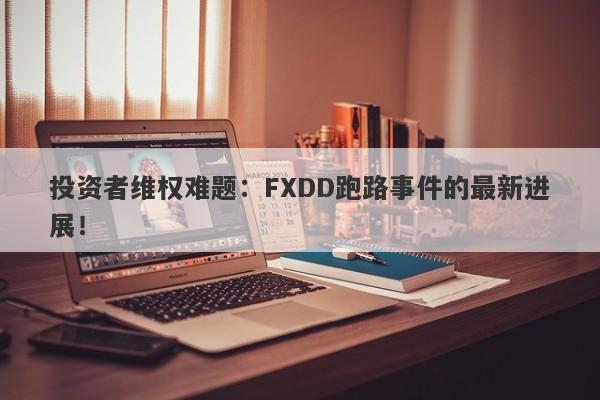 投资者维权难题：FXDD跑路事件的最新进展！-第1张图片-要懂汇圈网