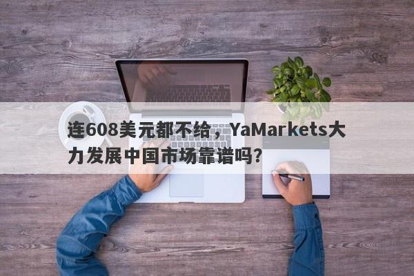 连608美元都不给，YaMarkets大力发展中国市场靠谱吗？-第1张图片-要懂汇圈网