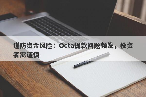 谨防资金风险：Octa提款问题频发，投资者需谨慎-第1张图片-要懂汇圈网