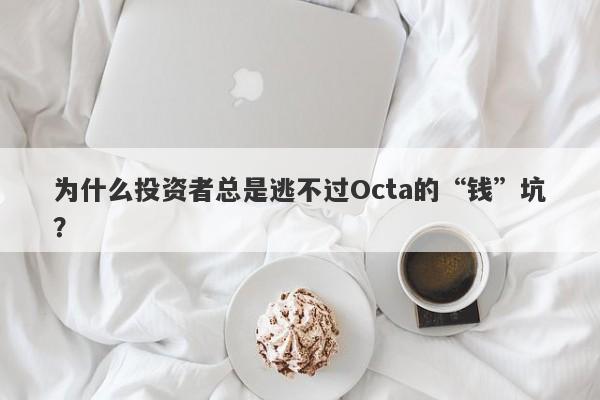 为什么投资者总是逃不过Octa的“钱”坑？-第1张图片-要懂汇圈网