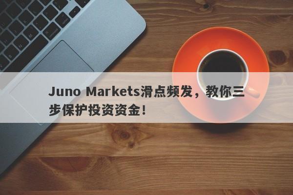 Juno Markets滑点频发，教你三步保护投资资金！-第1张图片-要懂汇圈网