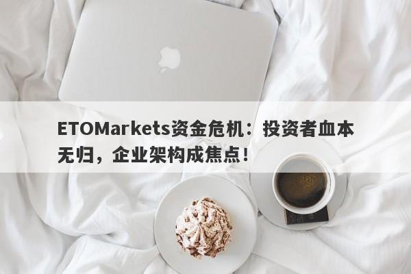 ETOMarkets资金危机：投资者血本无归，企业架构成焦点！-第1张图片-要懂汇圈网