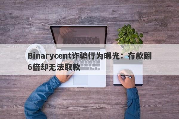 Binarycent诈骗行为曝光：存款翻6倍却无法取款-第1张图片-要懂汇圈网