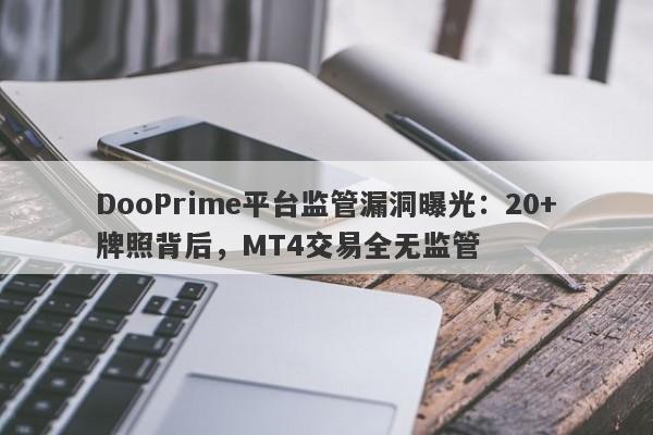 DooPrime平台监管漏洞曝光：20+牌照背后，MT4交易全无监管-第1张图片-要懂汇圈网