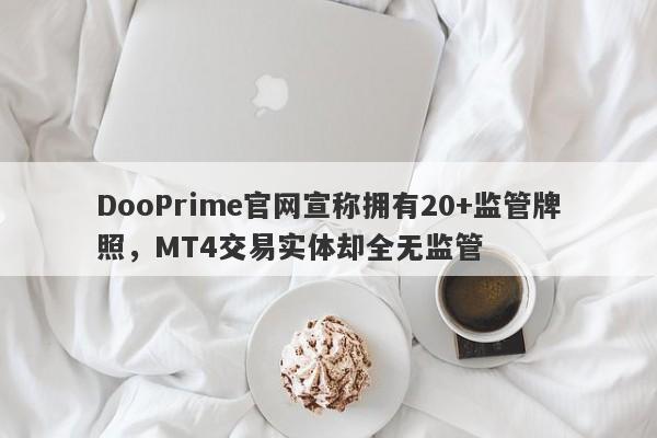 DooPrime官网宣称拥有20+监管牌照，MT4交易实体却全无监管-第1张图片-要懂汇圈网