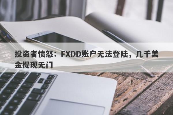 投资者愤怒：FXDD账户无法登陆，几千美金提现无门-第1张图片-要懂汇圈网