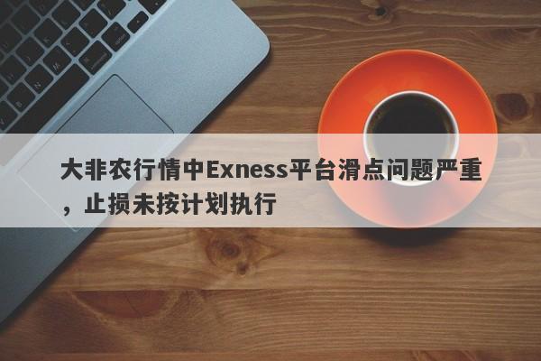 大非农行情中Exness平台滑点问题严重，止损未按计划执行-第1张图片-要懂汇圈网