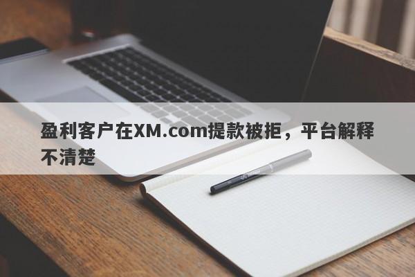 盈利客户在XM.com提款被拒，平台解释不清楚-第1张图片-要懂汇圈网