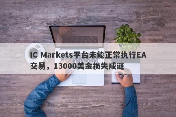 IC Markets平台未能正常执行EA交易，13000美金损失成谜-第1张图片-要懂汇圈网