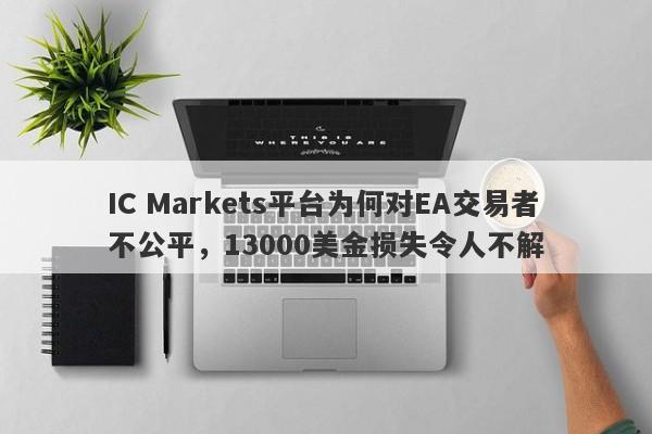 IC Markets平台为何对EA交易者不公平，13000美金损失令人不解-第1张图片-要懂汇圈网