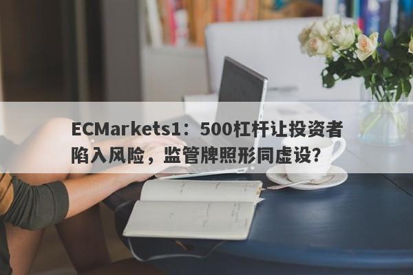 ECMarkets1：500杠杆让投资者陷入风险，监管牌照形同虚设？-第1张图片-要懂汇圈网