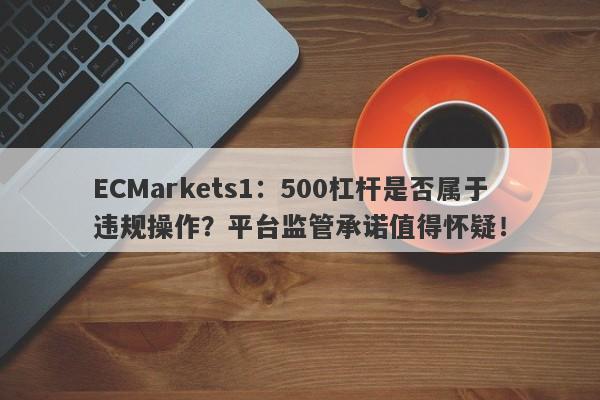 ECMarkets1：500杠杆是否属于违规操作？平台监管承诺值得怀疑！-第1张图片-要懂汇圈网