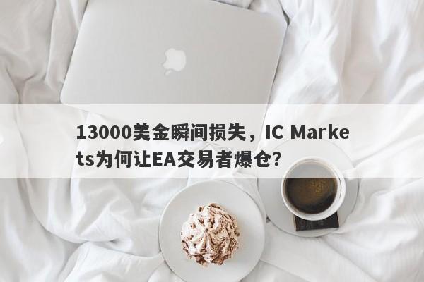 13000美金瞬间损失，IC Markets为何让EA交易者爆仓？-第1张图片-要懂汇圈网