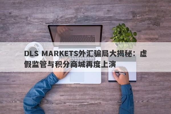 DLS MARKETS外汇骗局大揭秘：虚假监管与积分商城再度上演-第1张图片-要懂汇圈网