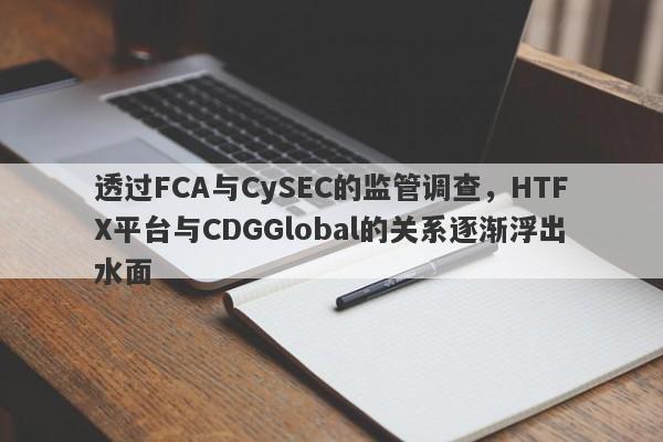 透过FCA与CySEC的监管调查，HTFX平台与CDGGlobal的关系逐渐浮出水面-第1张图片-要懂汇圈网