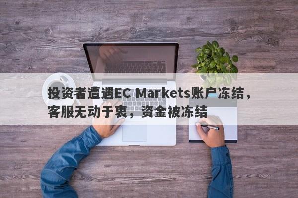 投资者遭遇EC Markets账户冻结，客服无动于衷，资金被冻结-第1张图片-要懂汇圈网