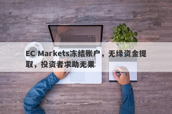 EC Markets冻结账户，无缘资金提取，投资者求助无果-第1张图片-要懂汇圈网