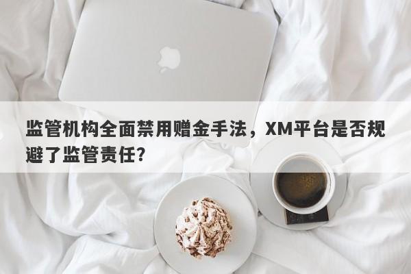 监管机构全面禁用赠金手法，XM平台是否规避了监管责任？-第1张图片-要懂汇圈网