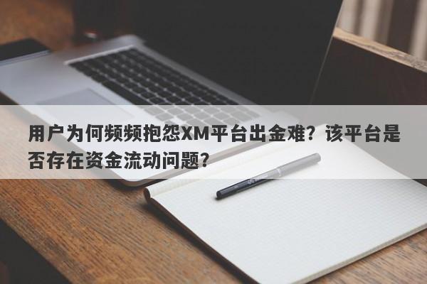 用户为何频频抱怨XM平台出金难？该平台是否存在资金流动问题？-第1张图片-要懂汇圈网