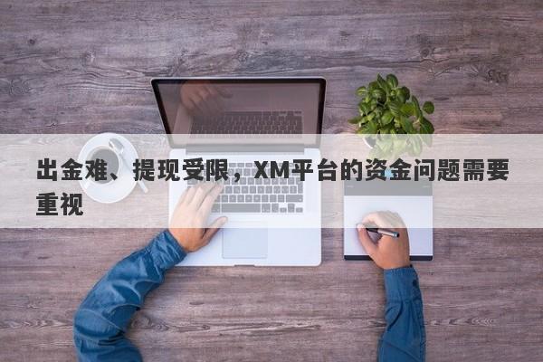 出金难、提现受限，XM平台的资金问题需要重视-第1张图片-要懂汇圈网