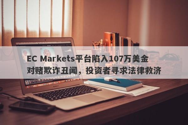 EC Markets平台陷入107万美金对赌欺诈丑闻，投资者寻求法律救济-第1张图片-要懂汇圈网