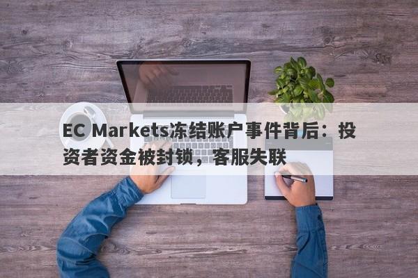 EC Markets冻结账户事件背后：投资者资金被封锁，客服失联-第1张图片-要懂汇圈网