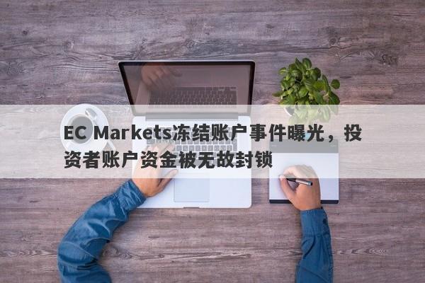 EC Markets冻结账户事件曝光，投资者账户资金被无故封锁-第1张图片-要懂汇圈网