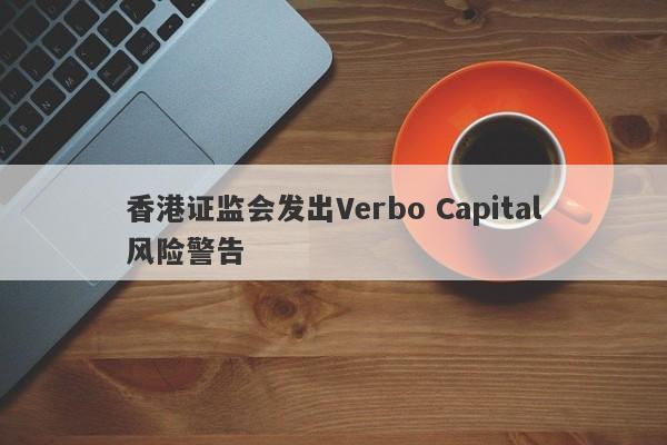 香港证监会发出Verbo Capital风险警告-第1张图片-要懂汇圈网