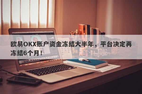 欧易OKX账户资金冻结大半年，平台决定再冻结6个月！-第1张图片-要懂汇圈网