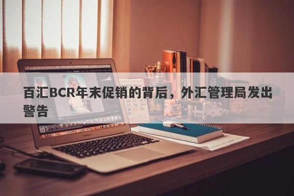 百汇BCR年末促销的背后，外汇管理局发出警告-第1张图片-要懂汇圈网